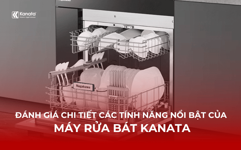 Đánh giá chi tiết các tính năng nổi bật của máy rửa bát Kanata